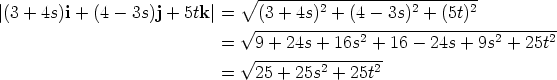                                V~  ---------------------------- |(3 + 4s)i + (4 - 3s)j + 5tk |=   (3 + 4s)2 + (4 - 3s)2 + (5t)2                                V~ --------------------------------------                             =   9 + 24s + 16s2 + 16 - 24s + 9s2 + 25t2                                V~ ---------2-----2                             =   25 + 25s  + 25t 