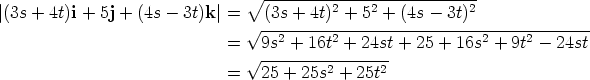                                 V~  --------------------------- |(3s + 4t)i + 5j + (4s - 3t)k |=    (3s + 4t)2 + 52 + (4s - 3t)2                                 V~ --2------2------------------2----2--------                              =  V~  9s-+-16t-+--24st + 25 + 16s +  9t - 24st                              =   25 + 25s2 + 25t2 